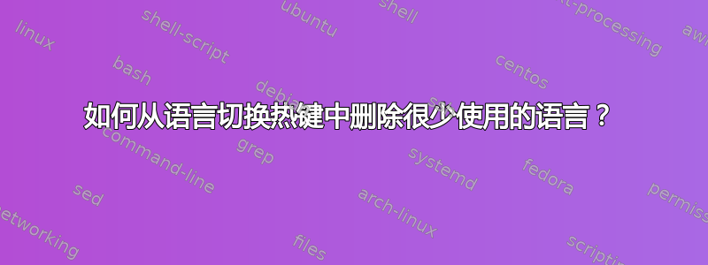 如何从语言切换热键中删除很少使用的语言？