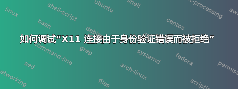 如何调试“X11 连接由于身份验证错误而被拒绝”