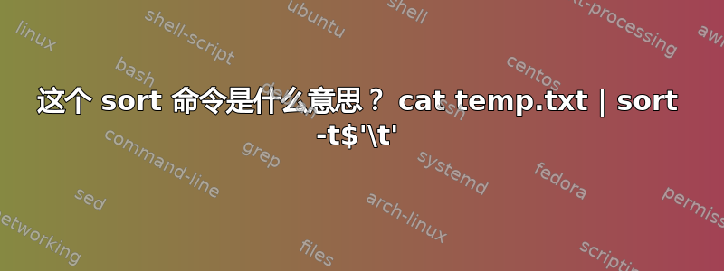 这个 sort 命令是什么意思？ cat temp.txt | sort -t$'\t'