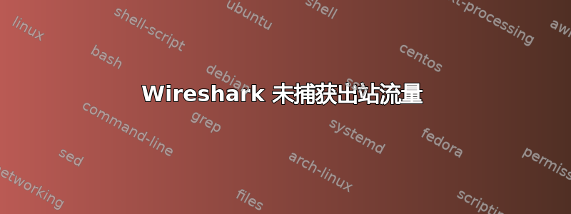 Wireshark 未捕获出站流量