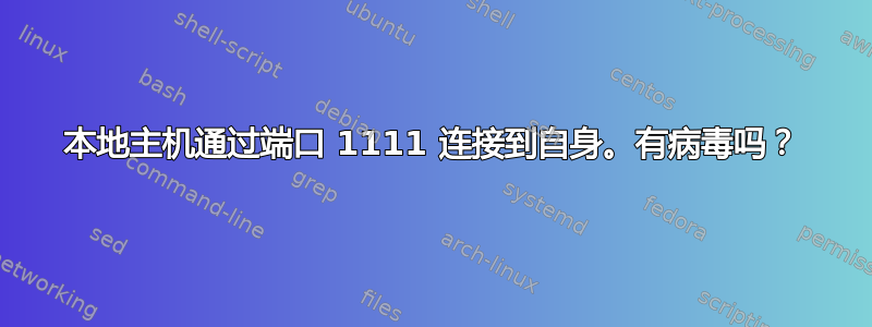 本地主机通过端口 1111 连接到自身。有病毒吗？