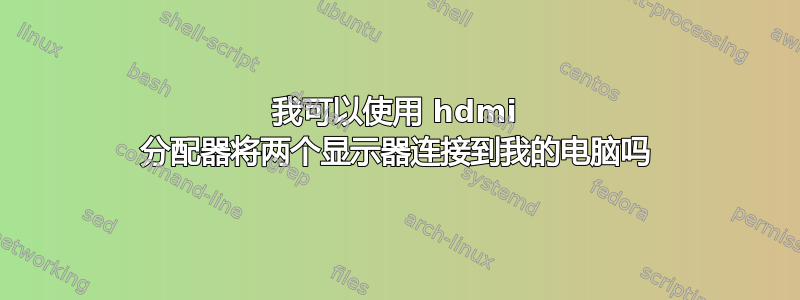 我可以使用 hdmi 分配器将两个显示器连接到我的电脑吗