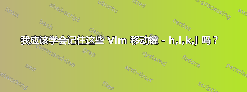 我应该学会记住这些 Vim 移动键 - h,l,k,j 吗？ 