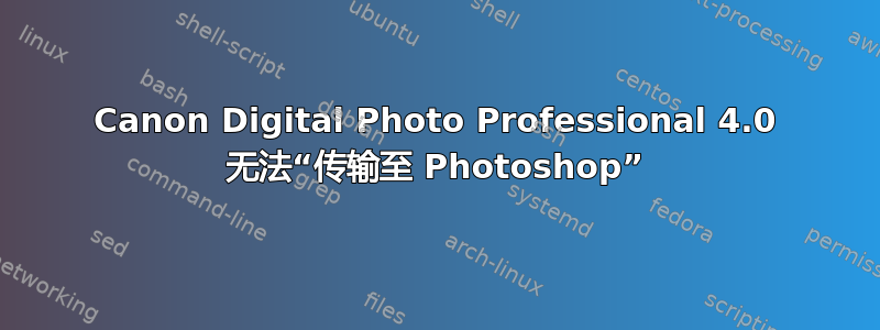 Canon Digital Photo Professional 4.0 无法“传输至 Photoshop”