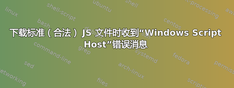 下载标准（合法） JS 文件时收到“Windows Script Host”错误消息