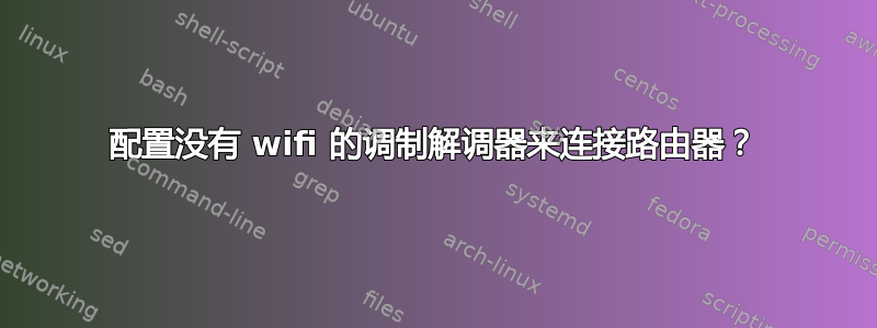 配置没有 wifi 的调制解调器来连接路由器？