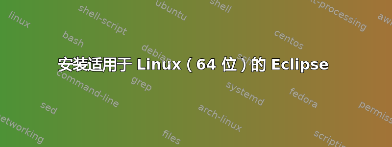 安装适用于 Linux（64 位）的 Eclipse