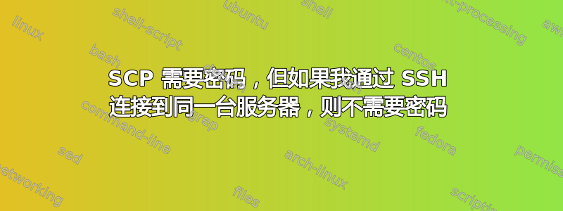 SCP 需要密码，但如果我通过 SSH 连接到同一台服务器，则不需要密码