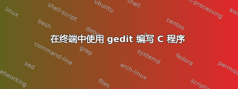 在终端中使用 gedit 编写 C 程序