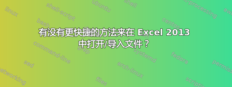 有没有更快捷的方法来在 Excel 2013 中打开/导入文件？