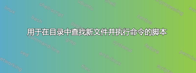 用于在目录中查找新文件并执行命令的脚本