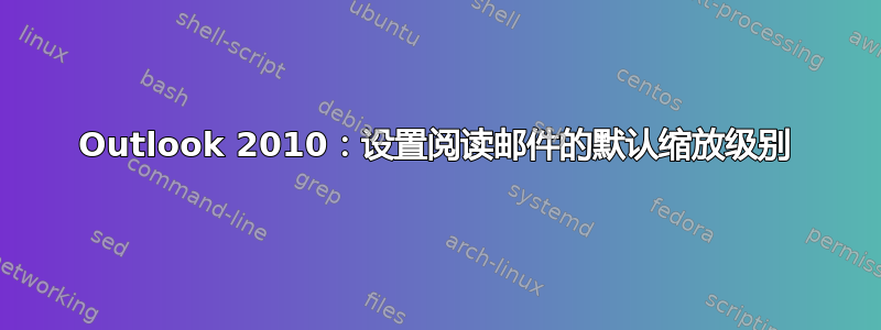 Outlook 2010：设置阅读邮件的默认缩放级别