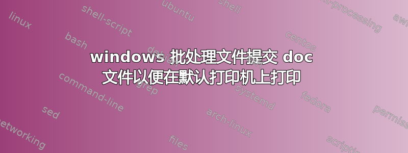 windows 批处理文件提交 doc 文件以便在默认打印机上打印