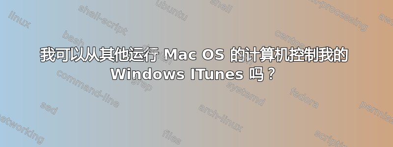 我可以从其他运行 Mac OS 的计算机控制我的 Windows ITunes 吗？