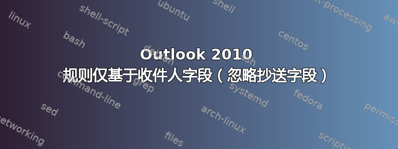 Outlook 2010 规则仅基于收件人字段（忽略抄送字段）