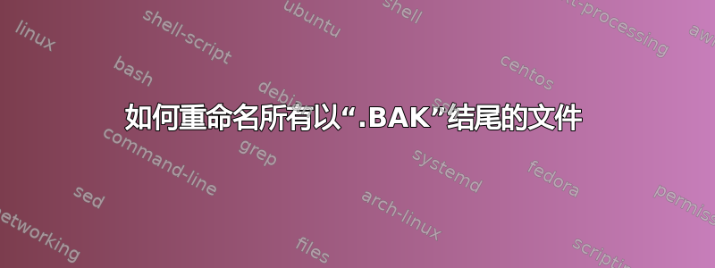 如何重命名所有以“.BAK”结尾的文件