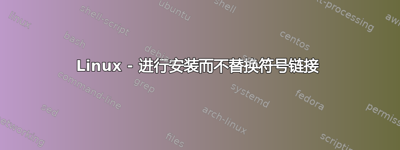 Linux - 进行安装而不替换符号链接