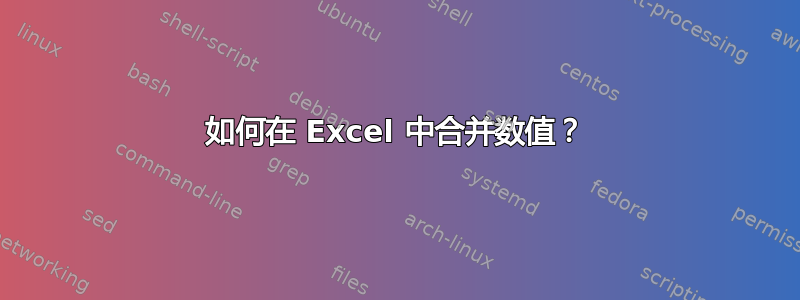 如何在 Excel 中合并数值？