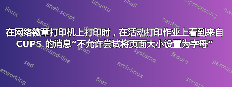 在网络徽章打印机上打印时，在活动打印作业上看到来自 CUPS 的消息“不允许尝试将页面大小设置为字母”