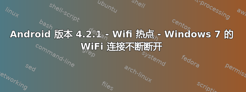 Android 版本 4.2.1 - Wifi 热点 - Windows 7 的 WiFi 连接不断断开