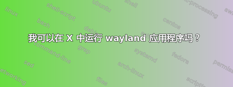 我可以在 X 中运行 wayland 应用程序吗？