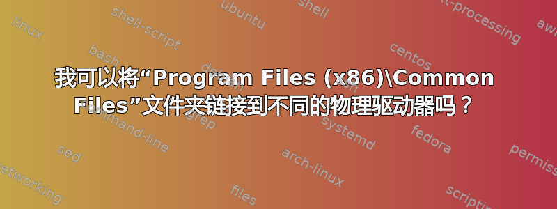 我可以将“Program Files (x86)\Common Files”文件夹链接到不同的物理驱动器吗？