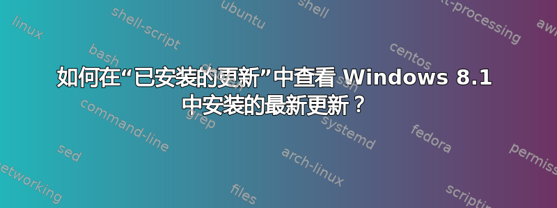 如何在“已安装的更新”中查看 Windows 8.1 中安装的最新更新？