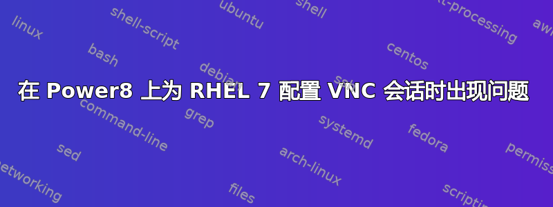 在 Power8 上为 RHEL 7 配置 VNC 会话时出现问题