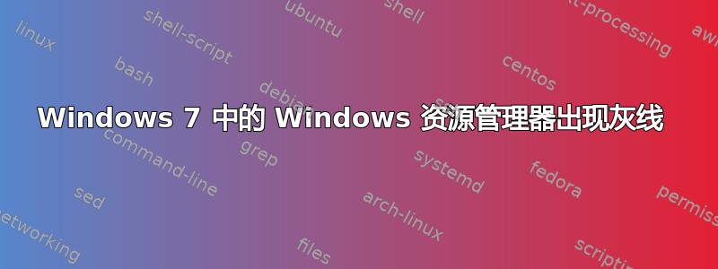 Windows 7 中的 Windows 资源管理器出现灰线 