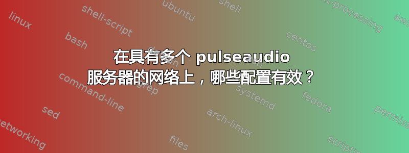 在具有多个 pulseaudio 服务器的网络上，哪些配置有效？