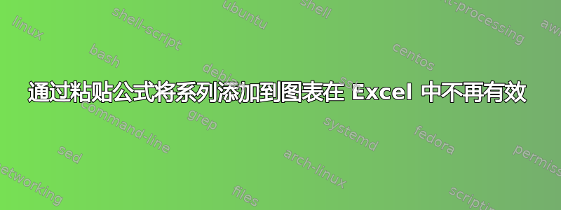 通过粘贴公式将系列添加到图表在 Excel 中不再有效