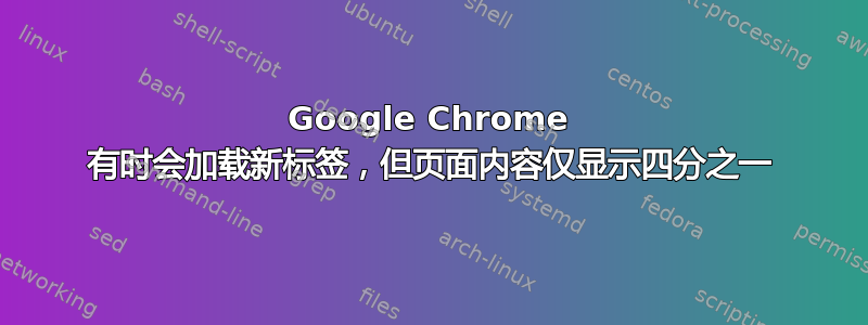 Google Chrome 有时会加载新标签，但页面内容仅显示四分之一