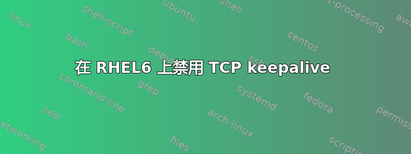 在 RHEL6 上禁用 TCP keepalive