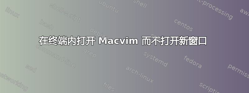 在终端内打开 Macvim 而不打开新窗口