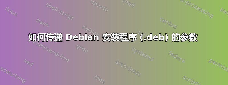 如何传递 Debian 安装程序 (.deb) 的参数