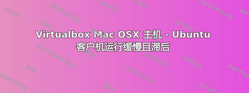 Virtualbox Mac OSX 主机 - Ubuntu 客户机运行缓慢且滞后