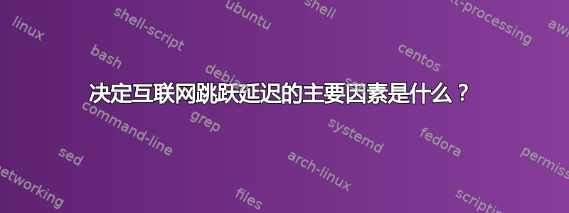 决定互联网跳跃延迟的主要因素是什么？