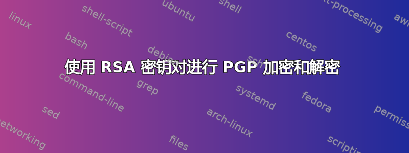 使用 RSA 密钥对进行 PGP 加密和解密