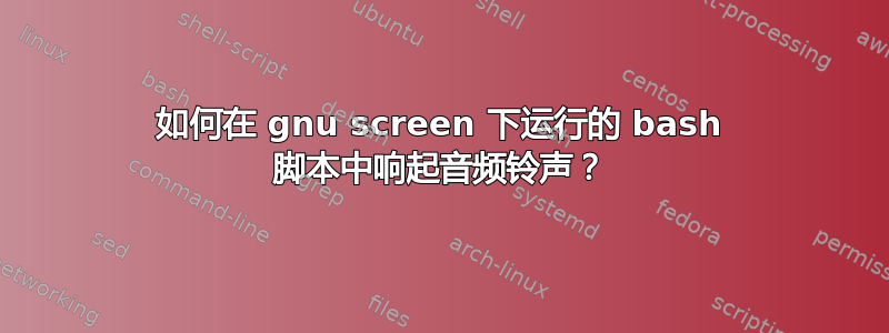 如何在 gnu screen 下运行的 bash 脚本中响起音频铃声？