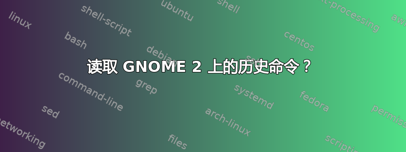 读取 GNOME 2 上的历史命令？