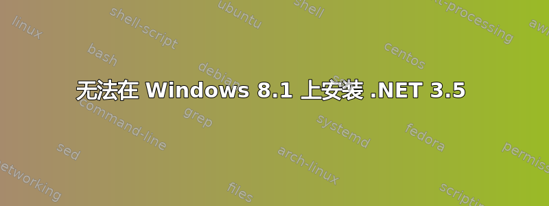 无法在 Windows 8.1 上安装 .NET 3.5