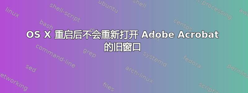 OS X 重启后不会重新打开 Adob​​e Acrobat 的旧窗口