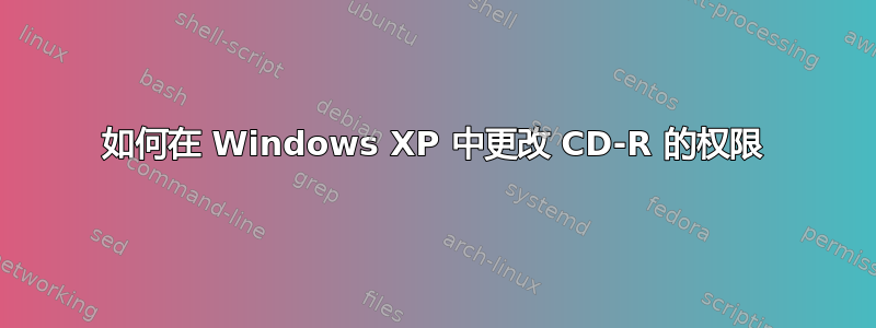 如何在 Windows XP 中更改 CD-R 的权限