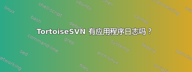 TortoiseSVN 有应用程序日志吗？