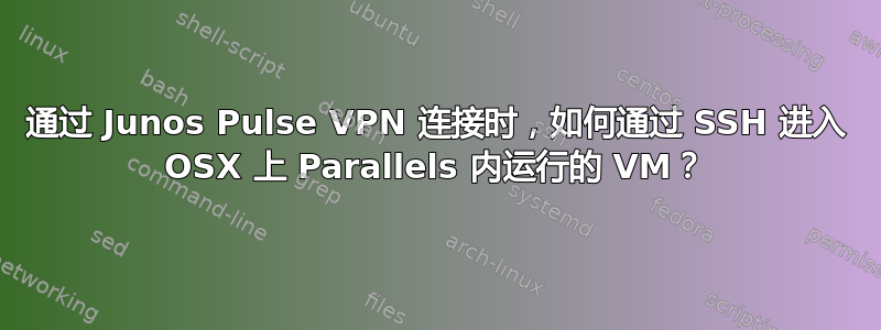 通过 Junos Pulse VPN 连接时，如何通过 SSH 进入 OSX 上 Parallels 内运行的 VM？