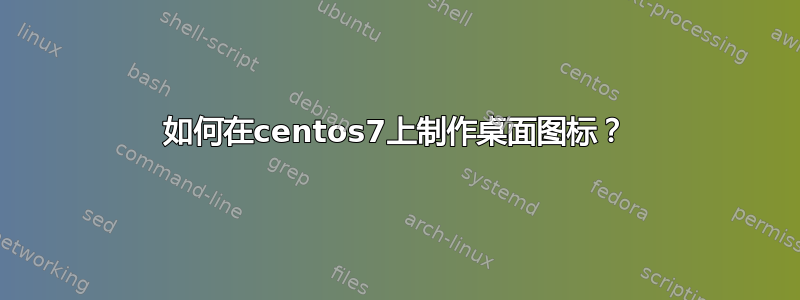 如何在centos7上制作桌面图标？