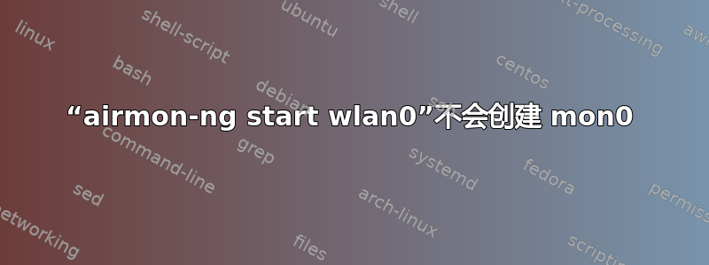 “airmon-ng start wlan0”不会创建 mon0