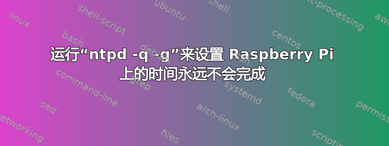 运行“ntpd -q -g”来设置 Raspberry Pi 上的时间永远不会完成