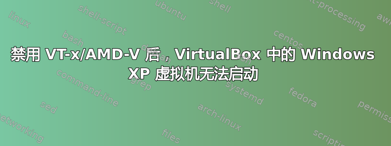 禁用 VT-x/AMD-V 后，VirtualBox 中的 Windows XP 虚拟机无法启动