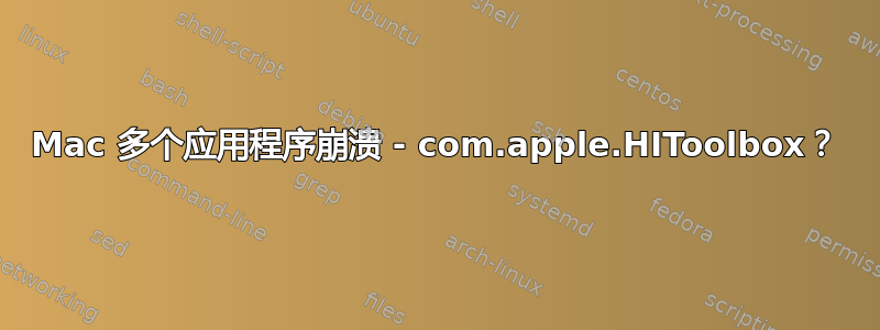 Mac 多个应用程序崩溃 - com.apple.HIToolbox？